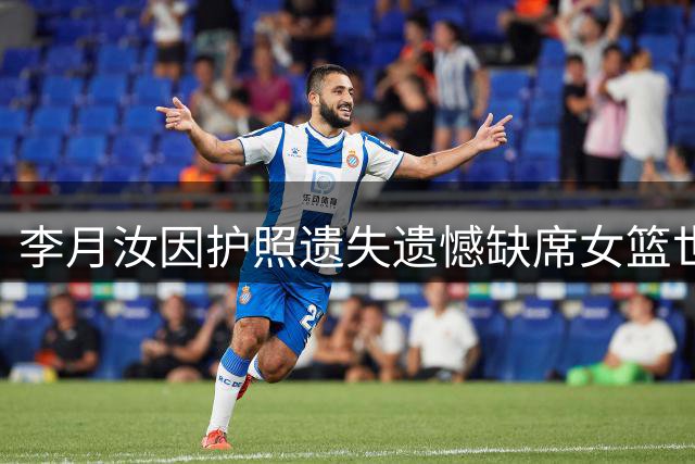 李月汝因护照遗失遗憾缺席女篮世界杯